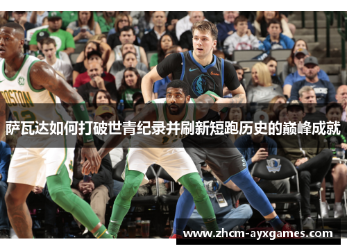 萨瓦达如何打破世青纪录并刷新短跑历史的巅峰成就 萨瓦达如何打破世青纪录并刷新短跑历史的巅峰成就