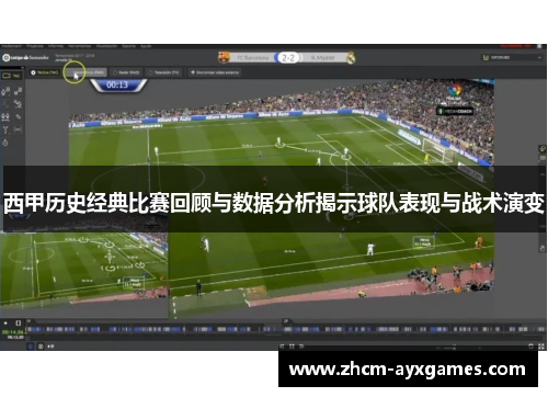 西甲历史经典比赛回顾与数据分析揭示球队表现与战术演变 西甲历史经典比赛回顾与数据分析揭示球队表现与战术演变