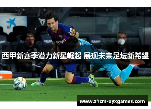 西甲新赛季潜力新星崛起 展现未来足坛新希望 西甲新赛季潜力新星崛起 展现未来足坛新希望