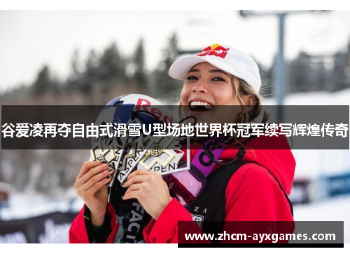 谷爱凌再夺自由式滑雪U型场地世界杯冠军续写辉煌传奇 谷爱凌再夺自由式滑雪U型场地世界杯冠军续写辉煌传奇