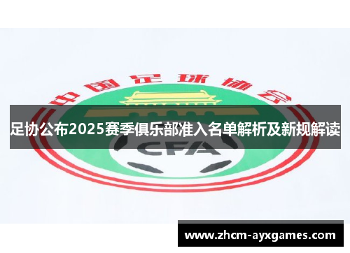 足协公布2025赛季俱乐部准入名单解析及新规解读 足协公布2025赛季俱乐部准入名单解析及新规解读