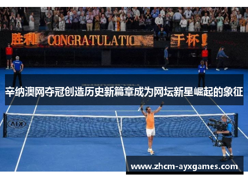 辛纳澳网夺冠创造历史新篇章成为网坛新星崛起的象征 辛纳澳网夺冠创造历史新篇章成为网坛新星崛起的象征