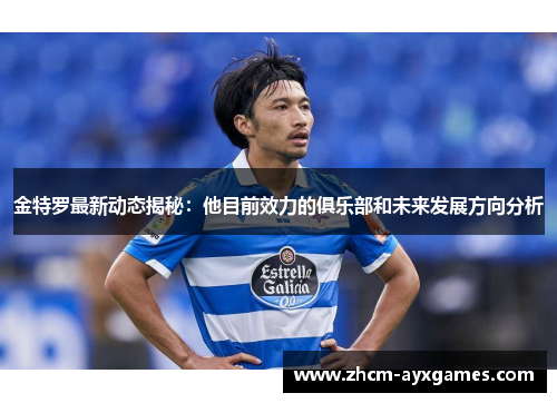金特罗最新动态揭秘:他目前效力的俱乐部和未来发展方向分析 金特罗最新动态揭秘:他目前效力的俱乐部和未来发展方向分析