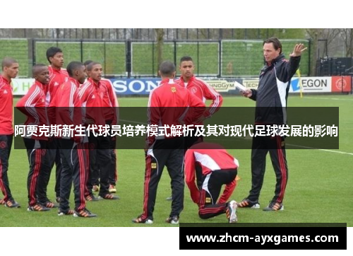 阿贾克斯新生代球员培养模式解析及其对现代足球发展的影响 阿贾克斯新生代球员培养模式解析及其对现代足球发展的影响