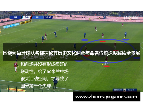 围绕葡萄牙球队名称探秘其历史文化渊源与命名传统深度解读全景展 围绕葡萄牙球队名称探秘其历史文化渊源与命名传统深度解读全景展