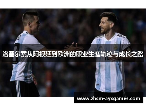 洛塞尔索从阿根廷到欧洲的职业生涯轨迹与成长之路 洛塞尔索从阿根廷到欧洲的职业生涯轨迹与成长之路