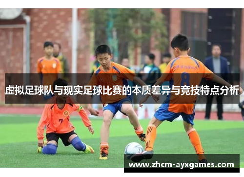 虚拟足球队与现实足球比赛的本质差异与竞技特点分析 虚拟足球队与现实足球比赛的本质差异与竞技特点分析