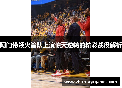 阿门带领火箭队上演惊天逆转的精彩战役解析