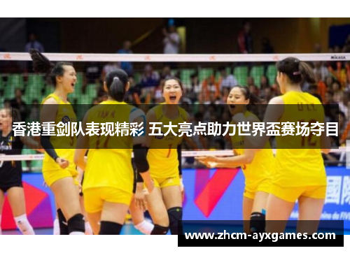 香港重剑队表现精彩 五大亮点助力世界盃赛场夺目