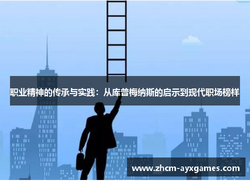 职业精神的传承与实践：从库普梅纳斯的启示到现代职场榜样