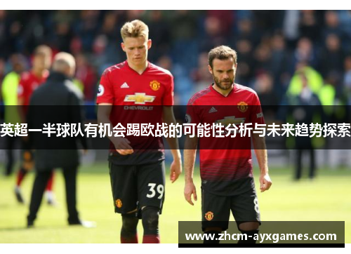 英超一半球队有机会踢欧战的可能性分析与未来趋势探索