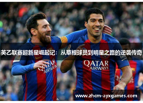 英乙联赛超新星崛起记：从草根球员到明星之路的逆袭传奇