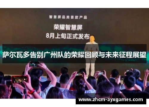 萨尔瓦多告别广州队的荣耀回顾与未来征程展望