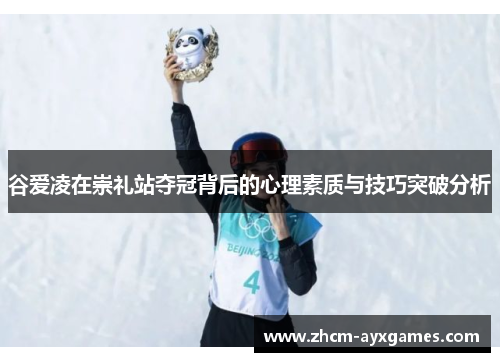谷爱凌在崇礼站夺冠背后的心理素质与技巧突破分析