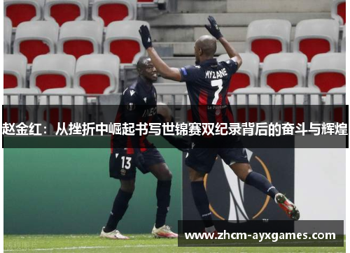 赵金红:从挫折中崛起书写世锦赛双纪录背后的奋斗与辉煌 赵金红:从挫折中崛起书写世锦赛双纪录背后的奋斗与辉煌