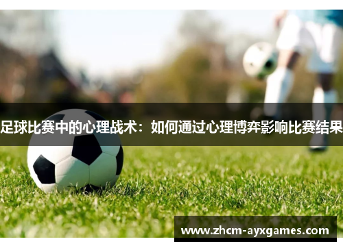 足球比赛中的心理战术：如何通过心理博弈影响比赛结果