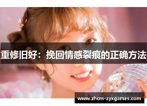重修旧好:挽回情感裂痕的正确方法 重修旧好:挽回情感裂痕的正确方法