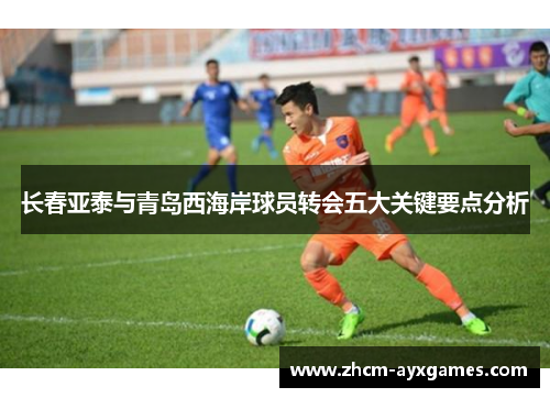 长春亚泰与青岛西海岸球员转会五大关键要点分析 长春亚泰与青岛西海岸球员转会五大关键要点分析