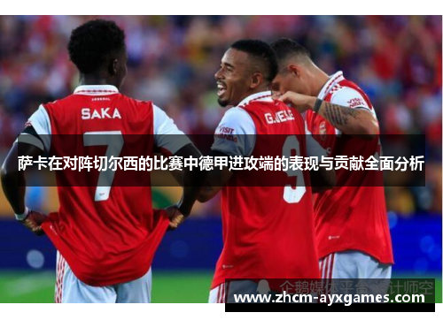 萨卡在对阵切尔西的比赛中德甲进攻端的表现与贡献全面分析 萨卡在对阵切尔西的比赛中德甲进攻端的表现与贡献全面分析