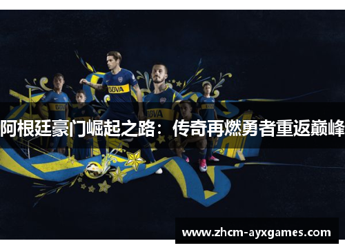 阿根廷豪门崛起之路:传奇再燃勇者重返巅峰 阿根廷豪门崛起之路:传奇再燃勇者重返巅峰