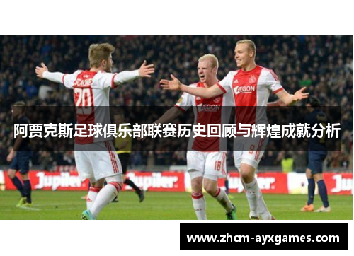 阿贾克斯足球俱乐部联赛历史回顾与辉煌成就分析 阿贾克斯足球俱乐部联赛历史回顾与辉煌成就分析