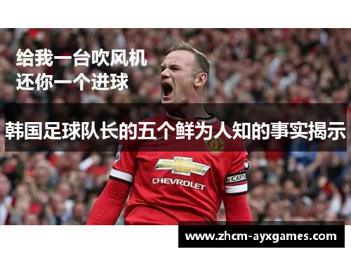 韩国足球队长的五个鲜为人知的事实揭示 韩国足球队长的五个鲜为人知的事实揭示