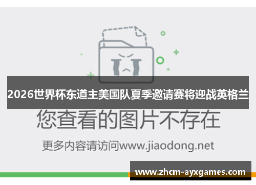 2026世界杯东道主美国队夏季邀请赛将迎战英格兰