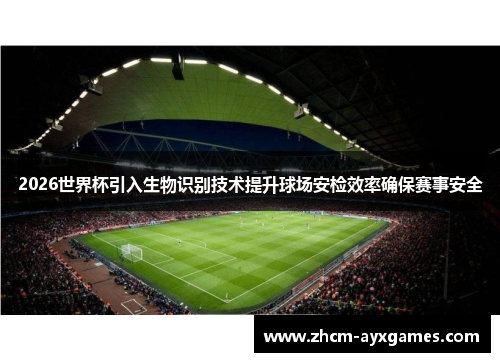 2026世界杯引入生物识别技术提升球场安检效率确保赛事安全