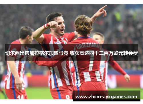 切尔西出售加拉格尔加盟马竞 收获高达四千二百万欧元转会费 切尔西出售加拉格尔加盟马竞 收获高达四千二百万欧元转会费