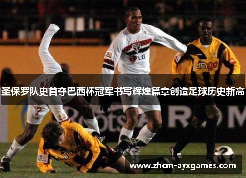 圣保罗队史首夺巴西杯冠军书写辉煌篇章创造足球历史新高