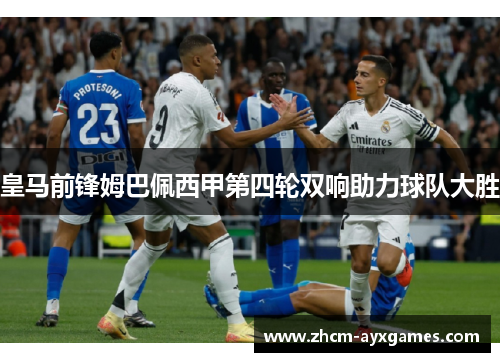 皇马前锋姆巴佩西甲第四轮双响助力球队大胜 皇马前锋姆巴佩西甲第四轮双响助力球队大胜