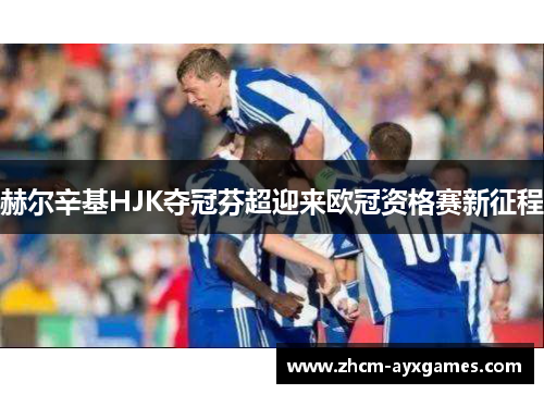 赫尔辛基HJK夺冠芬超迎来欧冠资格赛新征程