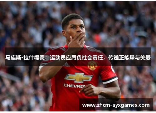 马库斯·拉什福德：运动员应肩负社会责任，传递正能量与关爱