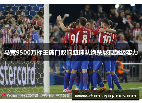 马竞9500万标王破门双响助球队绝杀展现超级实力
