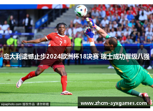 意大利遗憾止步2024欧洲杯18决赛 瑞士成功晋级八强