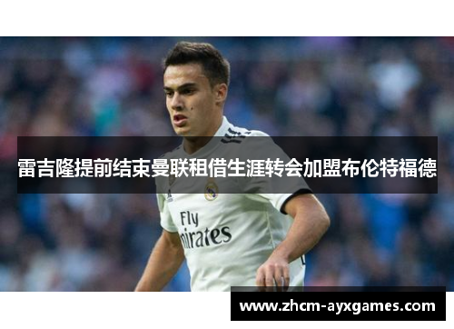 雷吉隆提前结束曼联租借生涯转会加盟布伦特福德 雷吉隆提前结束曼联租借生涯转会加盟布伦特福德