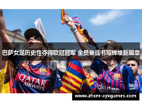 巴萨女足历史性夺得欧冠冠军 全员奋战书写辉煌新篇章 巴萨女足历史性夺得欧冠冠军 全员奋战书写辉煌新篇章